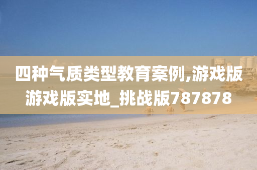 四种气质类型教育案例,游戏版游戏版实地_挑战版787878