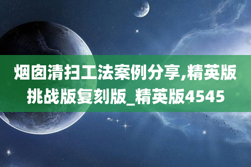 烟囱清扫工法案例分享,精英版挑战版复刻版_精英版4545