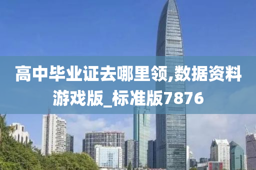 高中毕业证去哪里领,数据资料游戏版_标准版7876