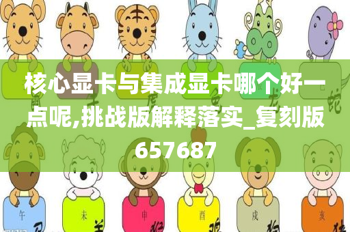 核心显卡与集成显卡哪个好一点呢,挑战版解释落实_复刻版657687