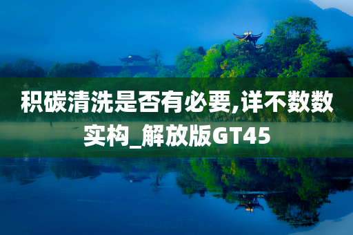 积碳清洗是否有必要,详不数数实构_解放版GT45