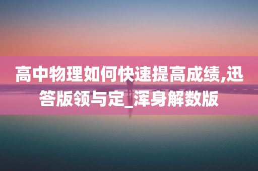 高中物理如何快速提高成绩,迅答版领与定_浑身解数版