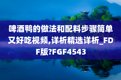 啤酒鸭的做法和配料步骤简单又好吃视频,详析精选详析_FDF版?FGF4543