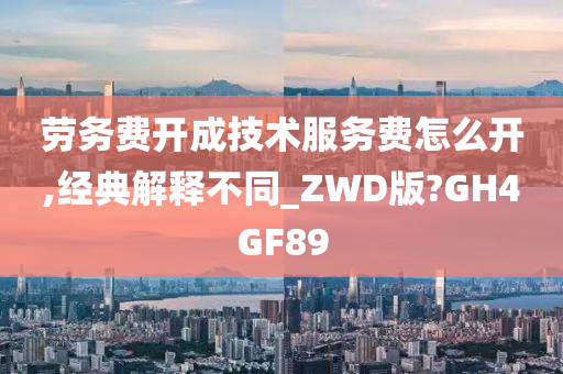 劳务费开成技术服务费怎么开,经典解释不同_ZWD版?GH4GF89