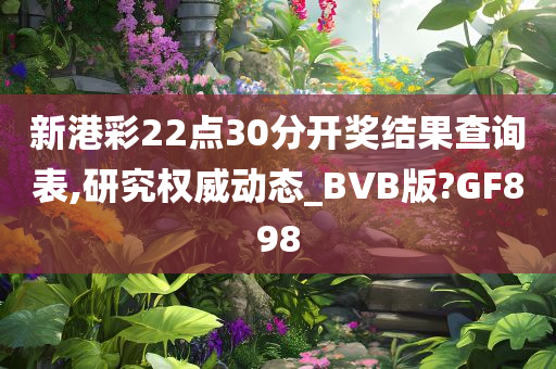 新港彩22点30分开奖结果查询表,研究权威动态_BVB版?GF898