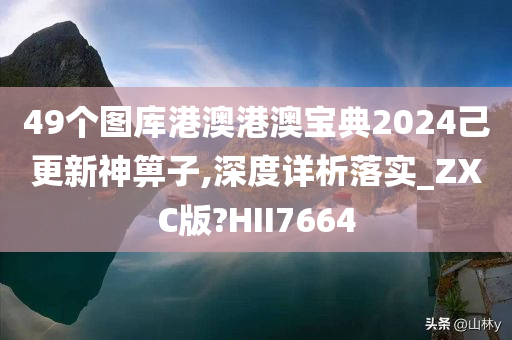 49个图库港澳港澳宝典2024己更新神箅子,深度详析落实_ZXC版?HII7664