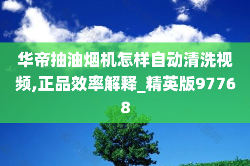 华帝抽油烟机怎样自动清洗视频,正品效率解释_精英版977今晚必出三肖2025_2025新澳门精准免费提供·精确判断68