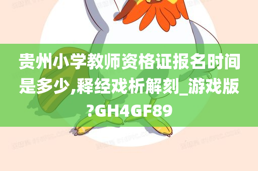 贵州小学教师资格证报名时间是多少,释经戏析解刻_游戏版?GH4GF89