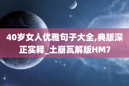 40岁女人优雅句子大全,典版深正实释_土崩瓦解版HM7