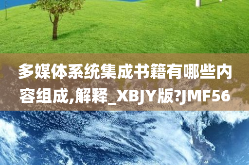 多媒体系统集成书籍有哪些内容组成,解释_XBJY版?JMF56