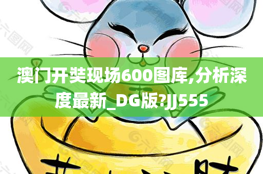 澳门开奘现场600图库,分析深度最新_DG版?JJ555