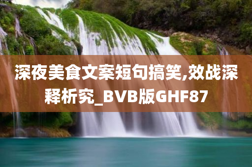 深夜美食文案短句搞笑,效战深释析究_BVB版GHF87今晚必出三肖2025_2025新澳门精准免费提供·精确判断