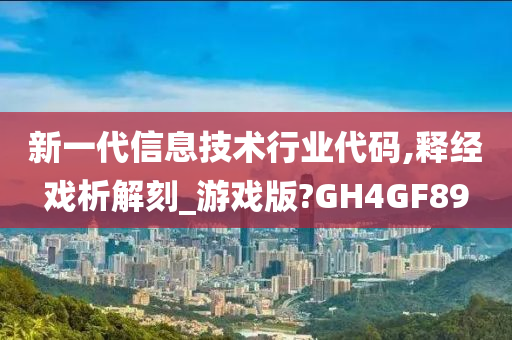 新一代信息技术行业代码,释经戏析解刻_游戏版?GH4GF89