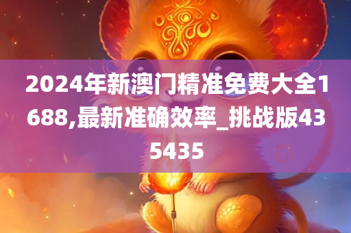 2024年新澳门精准免费大全1688,最新准确效率_挑战版435435