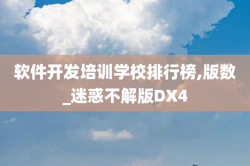 软件开发培训学校排行榜,版数_迷惑不解版DX4