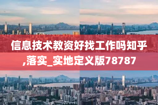 信息技术教资好找工作吗知乎,落实_实地定义版78787