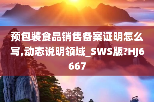 预包装食品销售备案证明怎么写,动态说明领域_SWS版?HJ6667