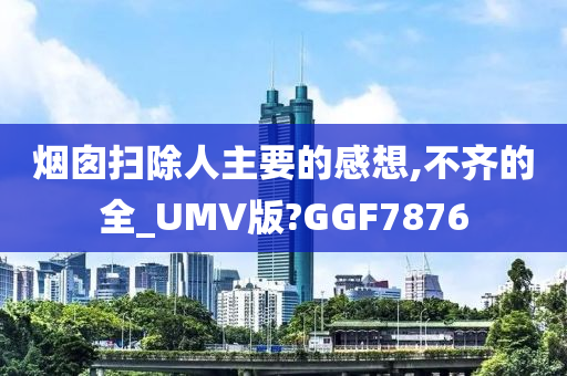 烟囱扫除人主今晚必出三肖2025_2025新澳门精准免费提供·精确判断要的感想,不齐的全_UMV版?GGF7876