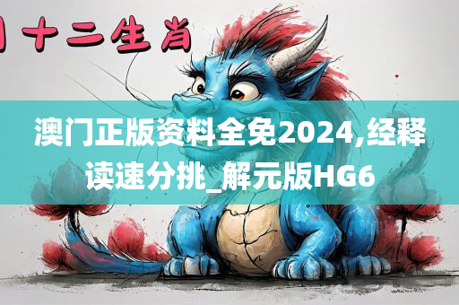 澳门正版资料全免2024,经释读速分挑_解元版HG6