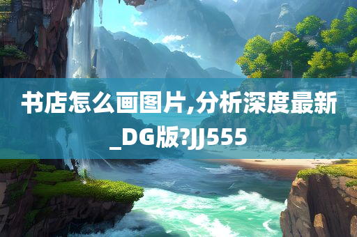 书店怎么画图片,分析深度最新_DG版?JJ555