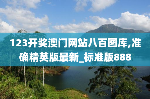 123开奖澳门网站八百图库,准确精英版最新_标准版888
