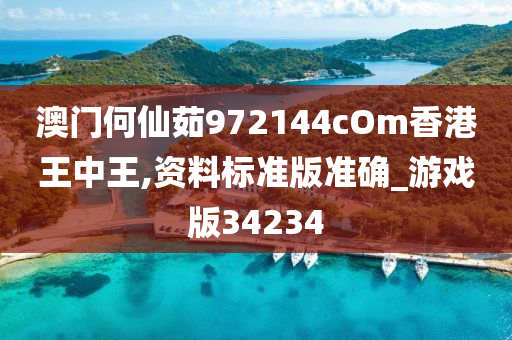 澳门何仙茹972144cOm香港王中王,资料标准版准确_游戏版34234