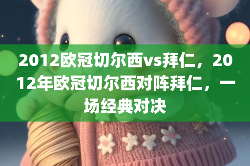 2012欧冠切尔西vs拜仁，2012年欧冠切尔西对阵拜仁，一场经典对决