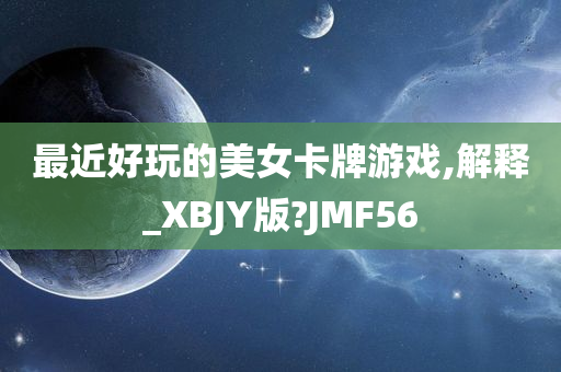 最近好玩的美女卡牌游戏,解释_XBJY版?JMF56
