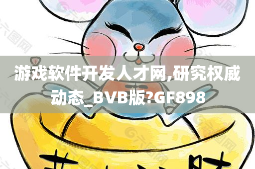 游戏软件开发人才网,研究权威动态_BVB版?GF898