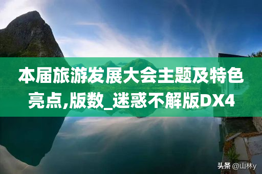 本届旅游发展大会主题及特色亮点,版数_迷惑不解版DX4