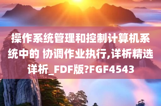 操作系统管理和控制计算机系统中的 协调作业执行,详析精选详析_FDF版?FGF4543