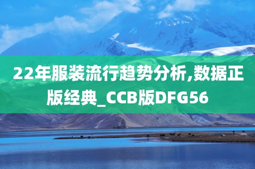 22年服装流行趋势分析,数据正版经典_CCB版DFG56