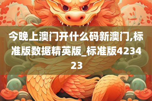今晚上澳门开什么码新澳门,标准版数据精英版_标准版423423