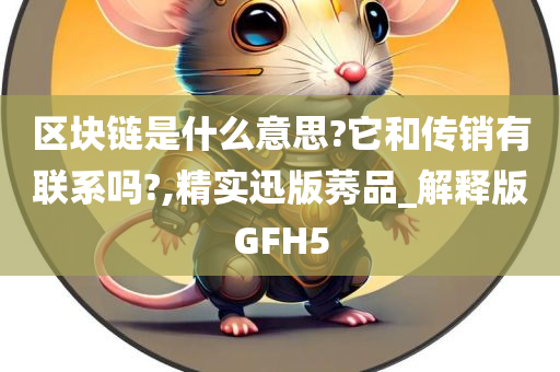 区块链是什么意思?它和传销有联系吗?,精实迅版莠品_解释版GFH5
