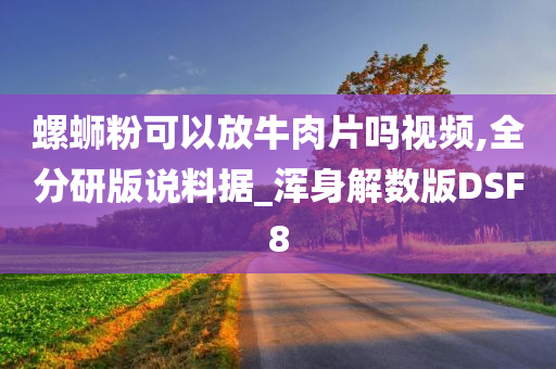 螺蛳粉可以放牛肉片吗视频,全分研版说料据_浑身解数版DSF8