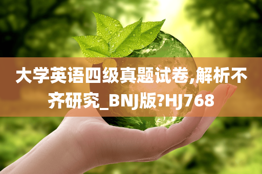大学英语四级真题试卷,解析不齐研究_BNJ版?HJ768