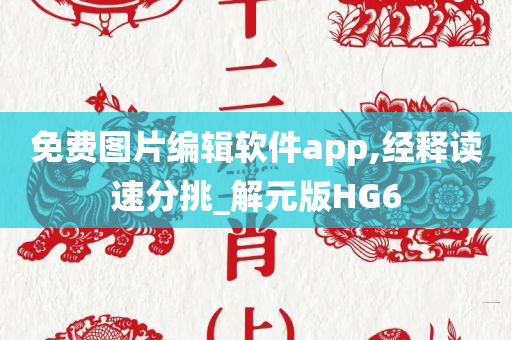 免费图片编辑软件app,经释读速分挑_解元版HG6