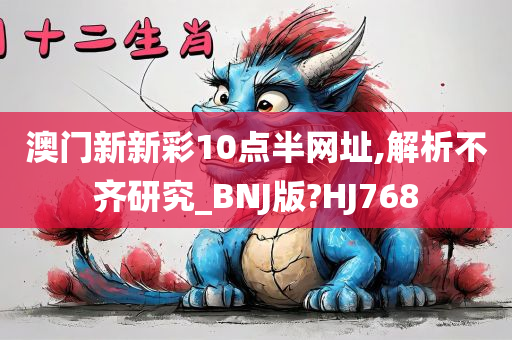 澳门新新彩10点半网址,解析不齐研究_BNJ版?HJ768