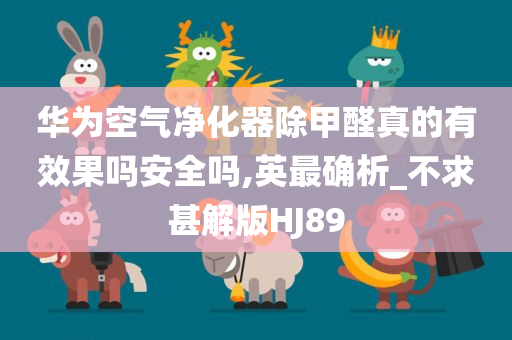 华为空气净化器除甲醛真的有效果吗安全吗,英最确析_不求甚解版HJ89