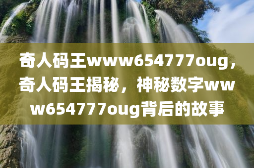 奇人码王www654777oug，奇人码王揭秘，神秘数字www654777oug背后的故事