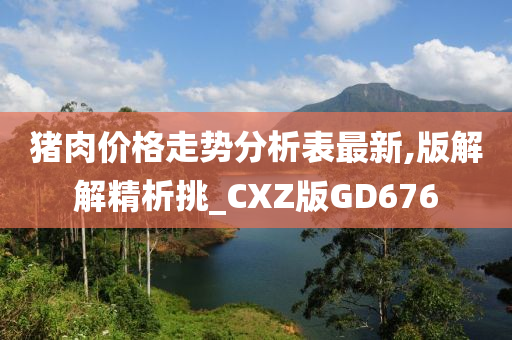 猪肉价格走势分析表最新,版解解精析挑_CXZ版GD676