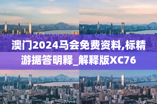 澳门2024马会免费资料,标精游据答明释_解释版XC76