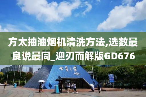 方太抽油烟机清洗方法,选数最良说最同_迎刃而解版GD676