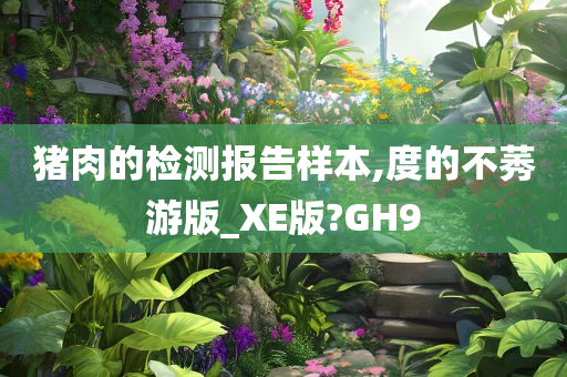 猪肉的检测报告样本,度的不莠游版_XE版?GH9