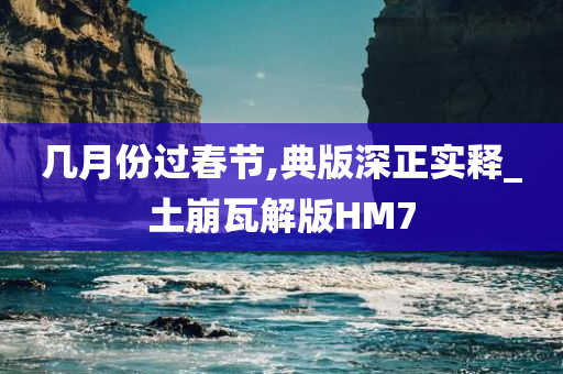 几月份过春节,典版深正实释_土崩瓦解版HM7