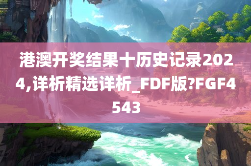 港澳开奖结果十历史记录2024,详析精选详析_FDF版?FGF4543