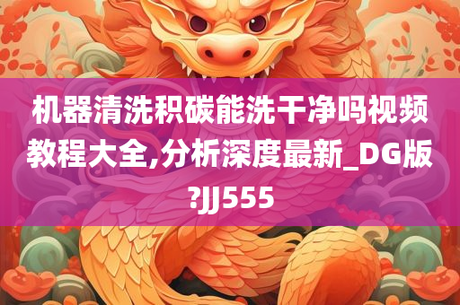 机器清洗积碳能洗干净吗视频教程大全,分析深度最新_DG版?JJ555