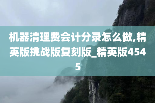 机器清理费会计分录怎么做,精英版挑战版复刻版_精英版4545