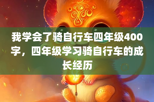 我学会了骑自行车四年级400字，四年级学习骑自行车的成长经历