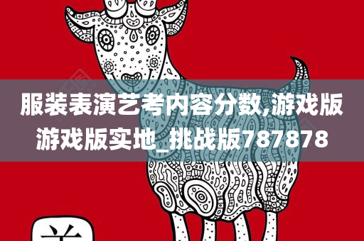 服装表演艺考内容分数,游戏版游戏版实地_挑战版787878